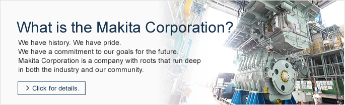 What is the Makita Corporation?We have history. We have pride. We have a commitment to our goals for the future.  Makita Corporation is a company with roots that run deep in both the industry and our community.　→Click for details.