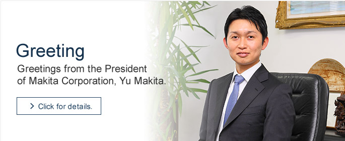 Greetings from the President of Makita Corporation, Yu Makita.