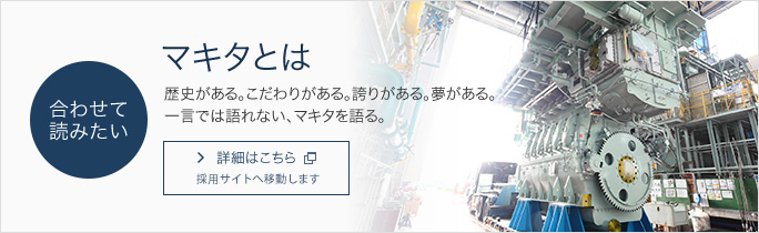 合わせて読みたい マキタとは 歴史がある。こだわりがある。誇りがある。夢がある。一言では語れない、マキタを語る。詳細はこちら