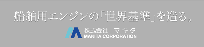 船舶用エンジンの「世界基準」を造る。株式会社マキタ　MAKITA CORPORATION